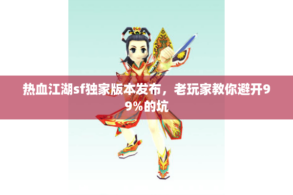 热血江湖sf独家版本发布，老玩家教你避开99%的坑