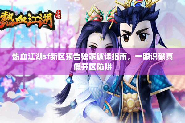 热血江湖sf新区预告独家破译指南，一眼识破真假开区陷阱